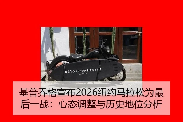 基普乔格宣布2026纽约马拉松为最后一战：心态调整与历史地位分析